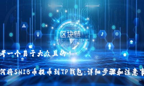 思考一个易于大众且的

如何将SHIB币提币到TP钱包：详细步骤和注意事项