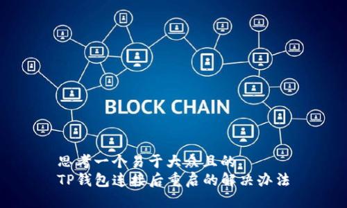 思考一个易于大众且的  
TP钱包连接后重启的解决办法
