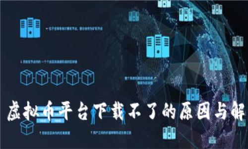 ### 虚拟币平台下载不了的原因与解决办法