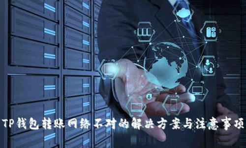 TP钱包转账网络不对的解决方案与注意事项