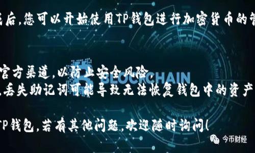 要快速创建TP钱包，可以按照以下步骤操作：

1. **下载TP钱包**：访问TP钱包的官方网站或应用商店，下载并安装适合您设备的TP钱包应用。

2. **打开TP钱包**：安装完成后，打开应用。

3. **创建新钱包**：
   - 在欢迎页面，选择