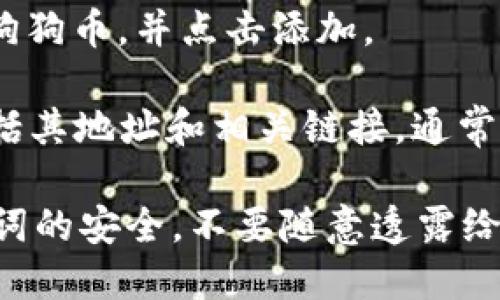 在TP钱包中查找狗狗币的链接，您可以按照以下步骤进行：

1. **打开TP钱包**：首先，确保您已经在手机上安装并打开TP钱包应用。

2. **搜索狗狗币**：在TP钱包的主界面上，通常会有一个“资产”或“钱包”选项。找到这个选项，并在里面查看已添加的资产。如果没有找到狗狗币，可以使用搜索功能，在搜索栏中输入“DOGE”或“狗狗币”。

3. **添加狗狗币**：如果您没有看到狗狗币，您可以选择“添加资产”。在资产列表中查找狗狗币，并点击添加。

4. **复制链接**：在狗狗币的资产页面上，您可以找到关于这个加密货币的详细信息，包括其地址和相关链接。通常会有一个“接收”或“转账”选项，您可以在这里找到您的钱包地址，或者可以直接复制链接。

请注意，确保您在官方版本的TP钱包中操作，以避免安全风险。同时，保持您的私钥和助记词的安全，不要随意透露给他人。