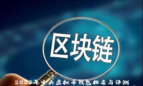 
2023年十大虚拟币钱包排名与评测