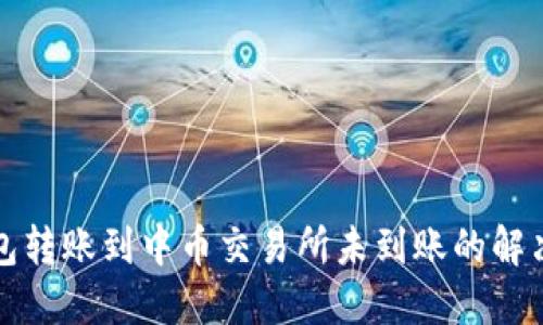 TP钱包转账到中币交易所未到账的解决方案