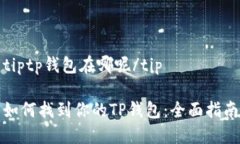 tiptp钱包在哪呢/tip如何找到你的TP钱包：全面指南