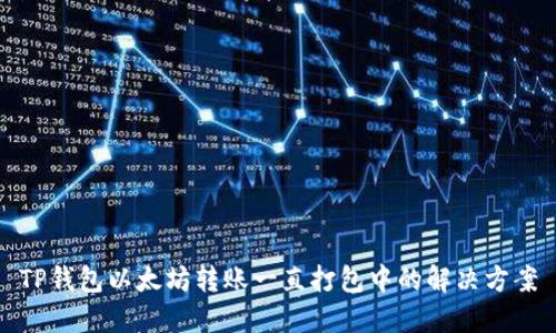 TP钱包以太坊转账一直打包中的解决方案