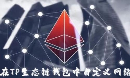
如何在TP生态链钱包中自定义网络设置