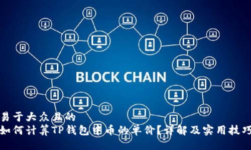 易于大众且的  
如何计算TP钱包中币的单价？详解及实用技巧