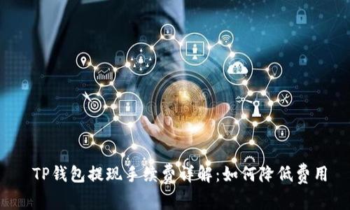 TP钱包提现手续费详解：如何降低费用
