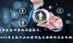 以下是您所需的内容格式：2023年主流十大加密钱
