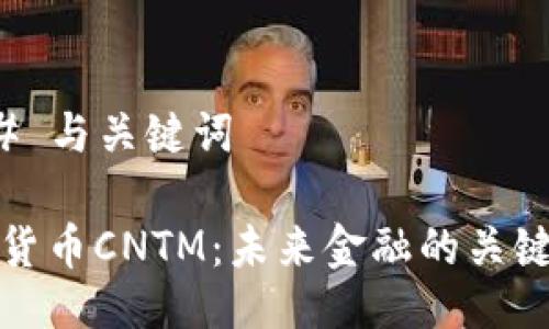 ### 与关键词

数字货币CNTM：未来金融的关键力量
