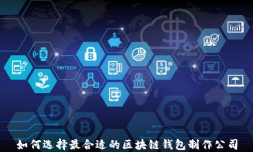 
如何选择最合适的区块链钱包制作公司
