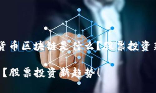 以下是一个围绕“数字货币区块链是什么？股票投资新趋势！”的和相关内容。

数字货币区块链是什么？股票投资新趋势！