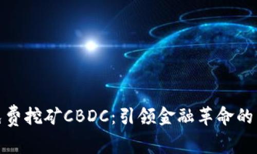 全球免费挖矿CBDC：引领金融革命的新趋势