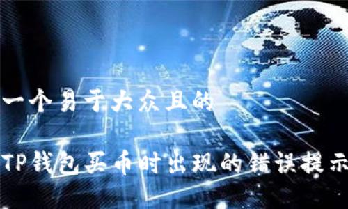思考一个易于大众且的

解决TP钱包买币时出现的错误提示详解
