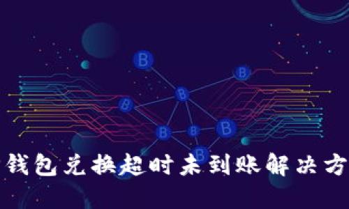 TP钱包兑换超时未到账解决方案