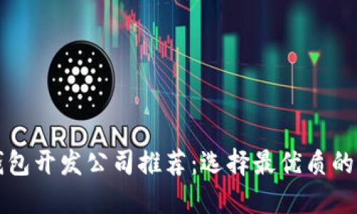 区块链钱包开发公司推荐：选择最优质的合作伙伴