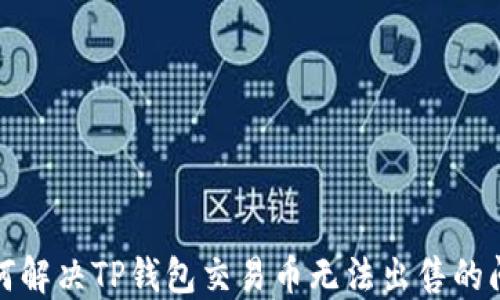 
如何解决TP钱包交易币无法出售的问题