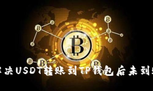: 如何解决USDT转账到TP钱包后未到账的问题