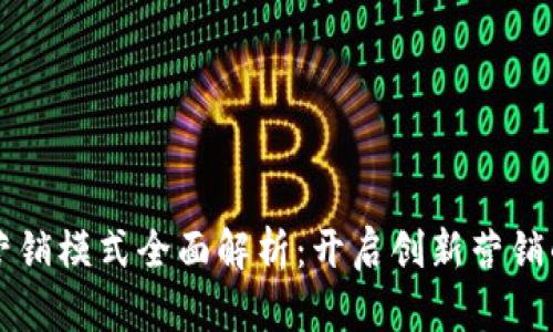 区块链营销模式全面解析：开启创新营销的新纪元