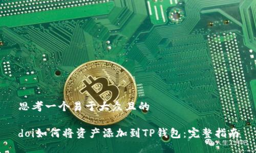 思考一个易于大众且的

doi如何将资产添加到TP钱包：完整指南