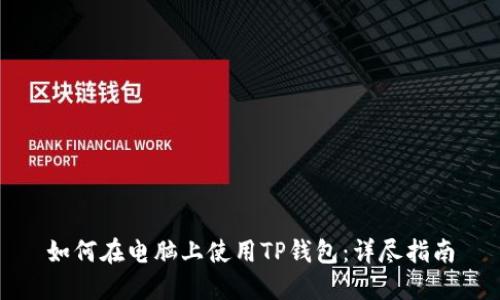 如何在电脑上使用TP钱包：详尽指南