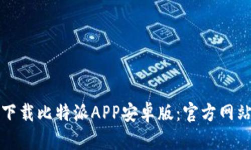 如何下载比特派APP安卓版：官方网站指南