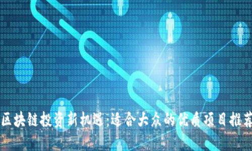 区块链投资新机遇：适合大众的优质项目推荐