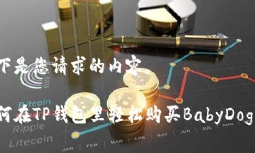 以下是您请求的内容。

如何在TP钱包里轻松购买BabyDoge币