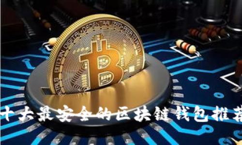 十大最安全的区块链钱包推荐