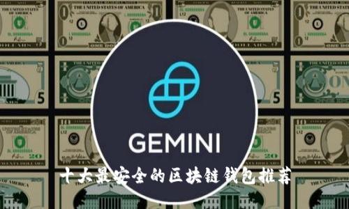 十大最安全的区块链钱包推荐