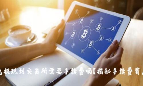 TP钱包提现到交易所需要手续费吗？揭秘手续费背后真相
