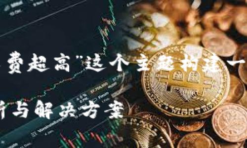 在这里，我们可以围绕“tp钱包闪兑矿工费超高”这个主题构建一个易于理解的，并进行相关内容的规划。

 TP钱包闪兑如何降低矿工费？全面解析与解决方案