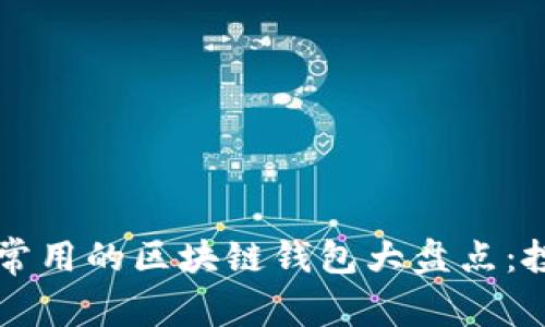 2023年最常用的区块链钱包大盘点：投资者必看!