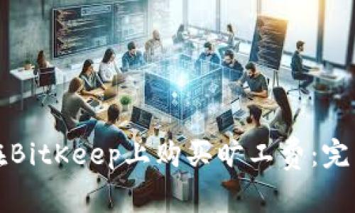 如何在BitKeep上购买旷工费：完整指南