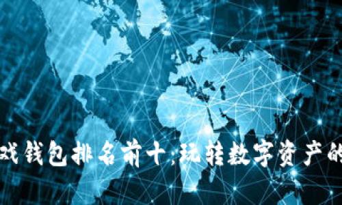 区块链游戏钱包排名前十：玩转数字资产的最佳选择