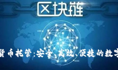 全面解析加密货币托管：安全、高效、便捷的数字资产保管方案