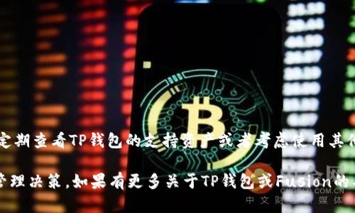 关于“tp钱包里有fusion地址吗”，以下是详细解答和一些相关信息。

### TP钱包和Fusion地址概述

TP钱包（TokenPocket）是一款多链钱包，支持多种区块链资产的存储和管理。而Fusion是一种致力于跨链资产和信息交换的区块链项目。用户可能会对此服务产生兴趣，尤其是希望在TP钱包中管理Fusion的资产。

#### TP钱包支持的资产

TP钱包支持多种主流的区块链资产，包括但不限于：

- Ethereum（以太坊）
- Bitcoin（比特币）
- Binance Smart Chain（币安智能链）
- TRON（波场）

但关于Fusion（FSN）是否支持，情况可能会有所不同。建议用户在使用前通过以下步骤确认：

1. 打开TP钱包，查看钱包的支持资产列表。
2. 如果列表中没有Fusion，用户可以通过安全的中心化交易所将Fusion转换为其他支持的币种。

### TP钱包的使用

如果TP钱包支持Fusion，用户可以轻松管理Fusion地址。否则，用户需要转向其他钱包或平台来进行FSN的操作。

### 如何查找Fusion地址

1. **下载或更新TP钱包**：确保钱包是最新版本。
2. **创建或导入钱包**：如果你是新用户，需要创建钱包，如果你已经有钱包，则可以导入。
3. **查找资产**：在钱包内查看资产列表，查找Fusion。

#### 其他钱包选择

如果TP钱包不支持Fusion地址，用户还可以考虑以下替代钱包：

- **MyEtherWallet**：支持以太坊及其代币。
- **Exodus**：多币种钱包，支持多种区块链资产。
- **O3 Wallet**：支持NEO和其他资产的多链钱包。

### 结论

Fusion地址的存在与否取决于TP钱包的最新更新。如果用户需要使用Fusion，建议定期查看TP钱包的支持资产或者考虑使用其他钱包，以确保资产安全和交易顺利。

对于TP钱包用户来说，了解钱包的功能和限制是至关重要的，以便做出更好的资产管理决策。如果有更多关于TP钱包或Fusion的具体问题，请随时询问。