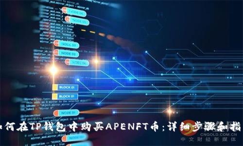 如何在TP钱包中购买APENFT币：详细步骤和指南