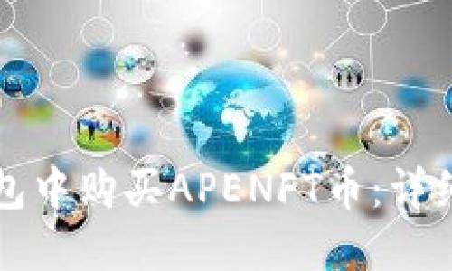 如何在TP钱包中购买APENFT币：详细步骤和指南