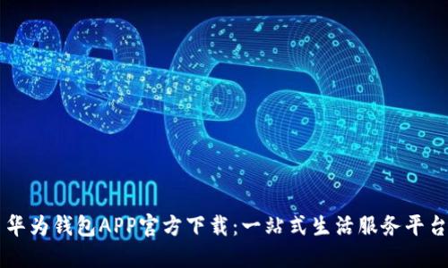 华为钱包APP官方下载：一站式生活服务平台
