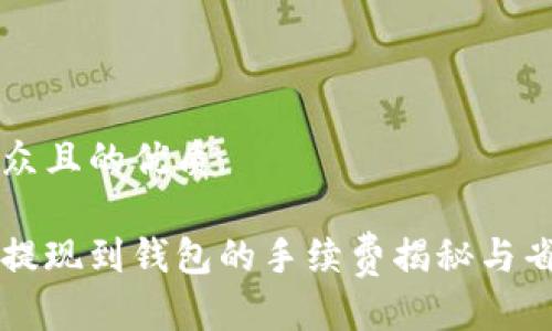 易于大众且的优质

虚拟币提现到钱包的手续费揭秘与省钱技巧