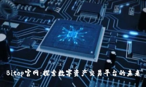 Bitop官网：探索数字资产交易平台的未来
