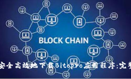 如何安全高效地下载Bitopro应用程序：完整指南