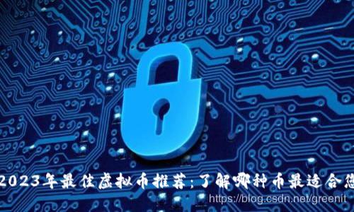 2023年最佳虚拟币推荐：了解哪种币最适合您