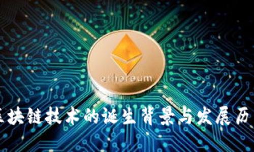 区块链技术的诞生背景与发展历程