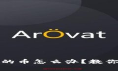 tp钱包卖不出去的币怎么办？教你有效的解决方法