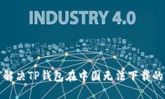 如何解决TP钱包在中国无法下载的问题