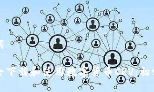 与关键词

如何安全下载和使用数字货币CRV：初学者指南