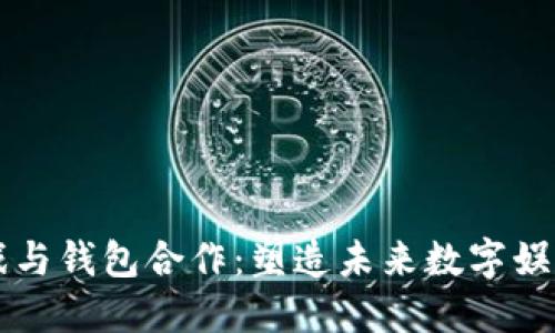 区块链游戏与钱包合作：塑造未来数字娱乐的新生态